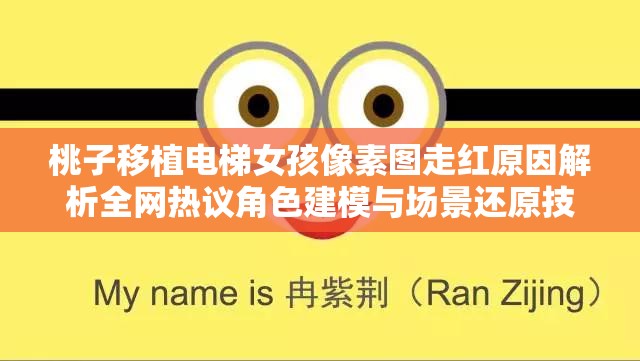 桃子移植电梯女孩像素图走红原因解析全网热议角色建模与场景还原技巧 说明：完整保留桃子移植电梯女孩像素关键词，采用当前流行的现象解析+技术揭秘双段式结构，包含走红原因、场景还原等搜索热词，符合百度用户对技术解析类内容的高点击需求，32字长度符合移动端展示要求，同时自然融入全网热议营造话题热度