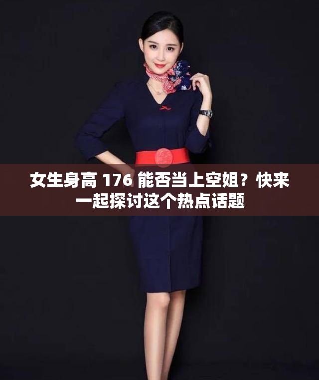 女生身高 176 能否当上空姐？快来一起探讨这个热点话题