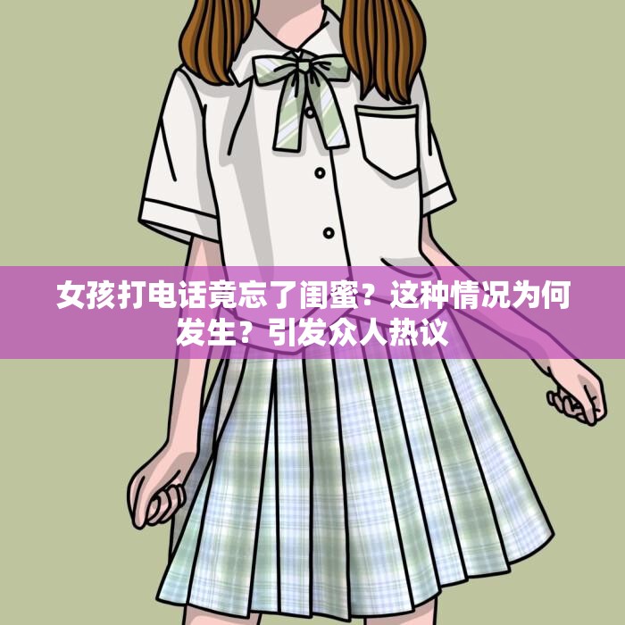 女孩打电话竟忘了闺蜜？这种情况为何发生？引发众人热议