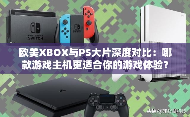 欧美XBOX与PS大片深度对比：哪款游戏主机更适合你的游戏体验？