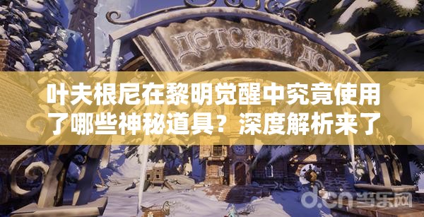 叶夫根尼在黎明觉醒中究竟使用了哪些神秘道具？深度解析来了！