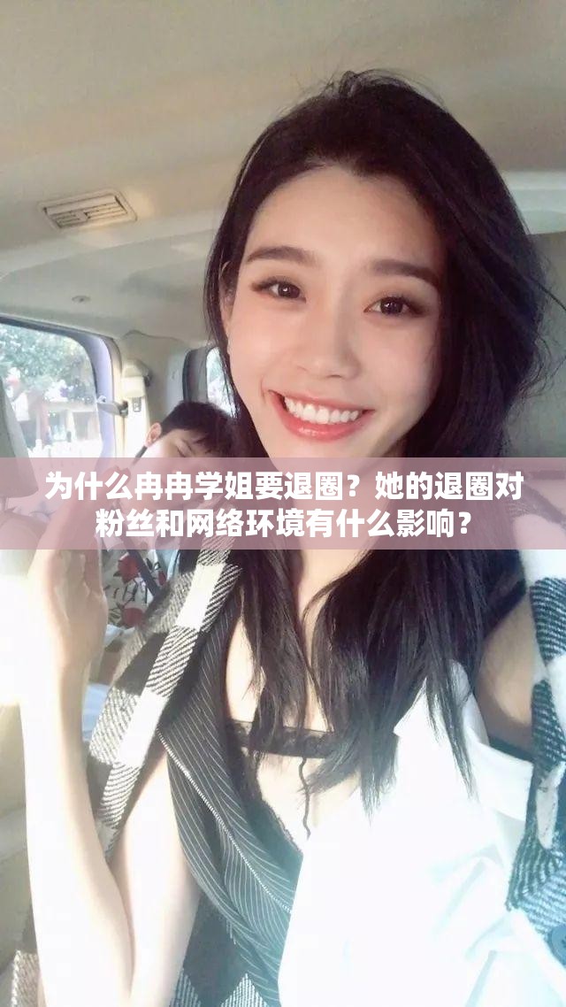 为什么冉冉学姐要退圈？她的退圈对粉丝和网络环境有什么影响？