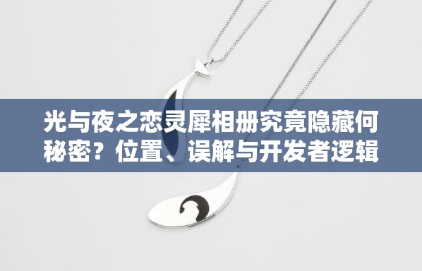 光与夜之恋灵犀相册究竟隐藏何秘密？位置、误解与开发者逻辑大揭秘！