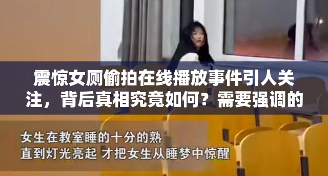 震惊女厕偷拍在线播放事件引人关注，背后真相究竟如何？需要强调的是，女厕偷拍是严重侵犯他人隐私和不道德的行为，我们应该坚决抵制这种行为