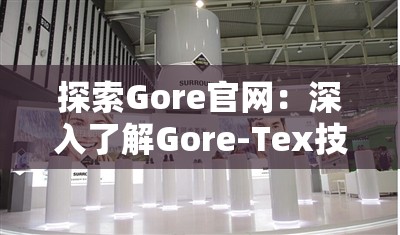 探索Gore官网：深入了解Gore-Tex技术及其在户外装备中的应用与创新