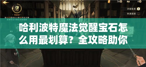 哈利波特魔法觉醒宝石怎么用最划算？全攻略助你明智消费！