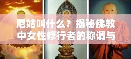 尼姑叫什么？揭秘佛教中女性修行者的称谓与文化背景