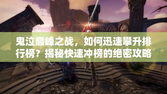 鬼泣巅峰之战，如何迅速攀升排行榜？揭秘快速冲榜的绝密攻略！