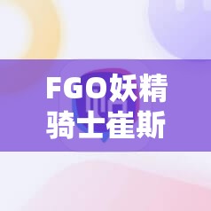 FGO妖精骑士崔斯坦强度究竟如何？鲍班希斯实战表现能否超越期待？