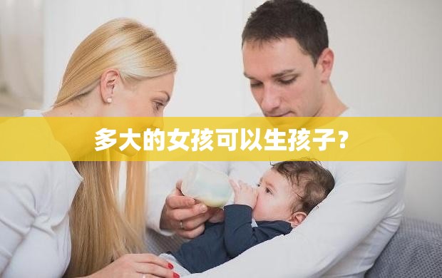 多大的女孩可以生孩子？