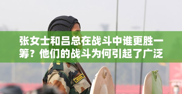 张女士和吕总在战斗中谁更胜一筹？他们的战斗为何引起了广泛关注？