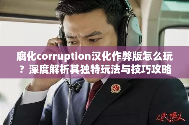 腐化corruption汉化作弊版怎么玩？深度解析其独特玩法与技巧攻略