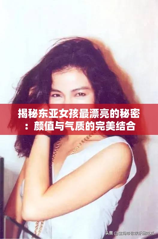 揭秘东亚女孩最漂亮的秘密：颜值与气质的完美结合