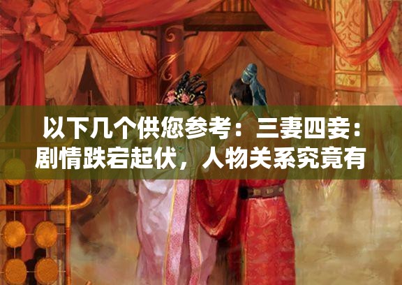 以下几个供您参考：三妻四妾：剧情跌宕起伏，人物关系究竟有多复杂？三妻四妾电视剧，背后隐藏着怎样的情感纠葛与秘密？探秘三妻四妾电视剧：众多角色如何演绎爱恨情仇？三妻四妾电视剧，是道德的沦丧还是时代的无奈？