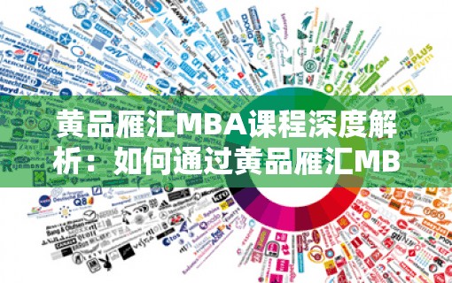 黄品雁汇MBA课程深度解析：如何通过黄品雁汇MBA提升职场竞争力与领导力？