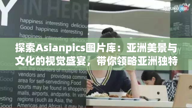 探索Asianpics图片库：亚洲美景与文化的视觉盛宴，带你领略亚洲独特魅力