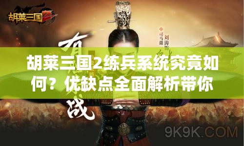 胡莱三国2练兵系统究竟如何？优缺点全面解析带你揭晓！