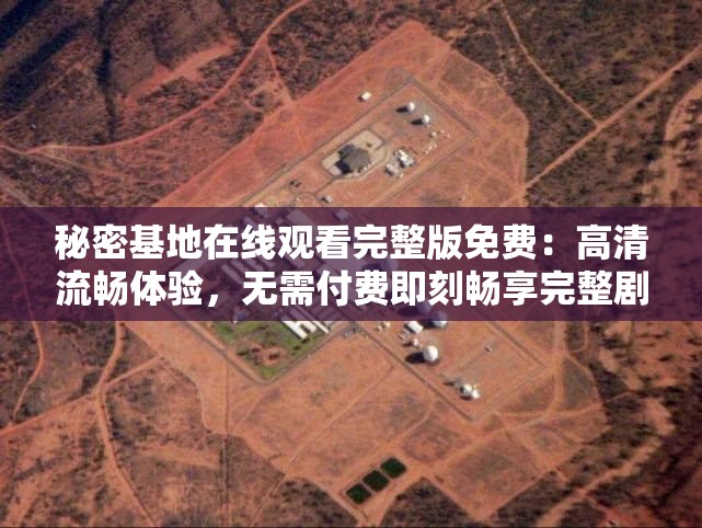 秘密基地在线观看完整版免费：高清流畅体验，无需付费即刻畅享完整剧情