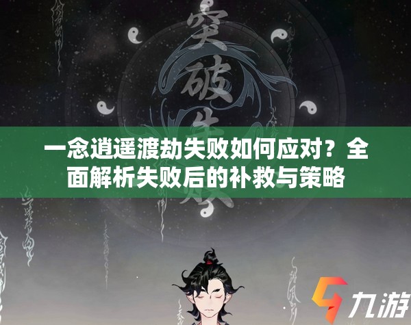 一念逍遥渡劫失败如何应对？全面解析失败后的补救与策略