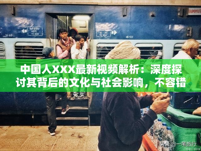 中国人XXX最新视频解析：深度探讨其背后的文化与社会影响，不容错过的精彩内容