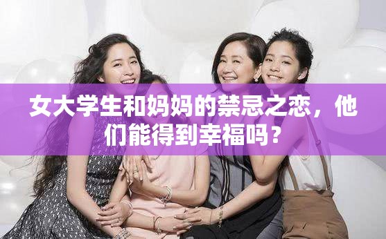 女大学生和妈妈的禁忌之恋，他们能得到幸福吗？