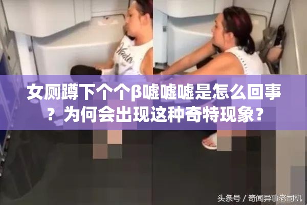 女厕蹲下个个β嘘嘘嘘是怎么回事？为何会出现这种奇特现象？