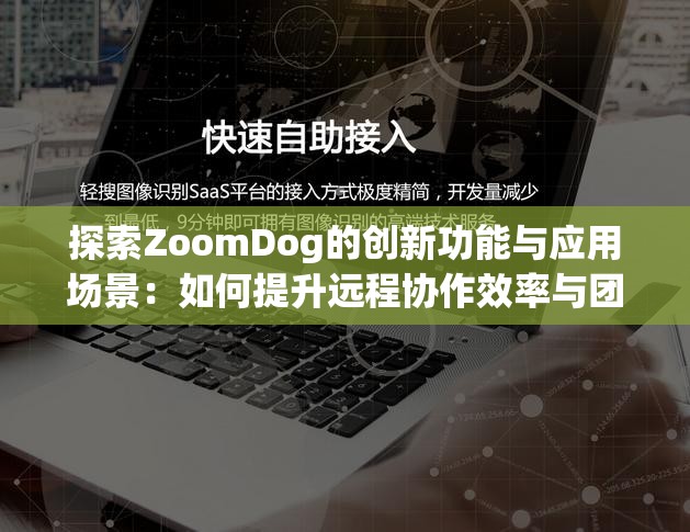 探索ZoomDog的创新功能与应用场景：如何提升远程协作效率与团队沟通质量