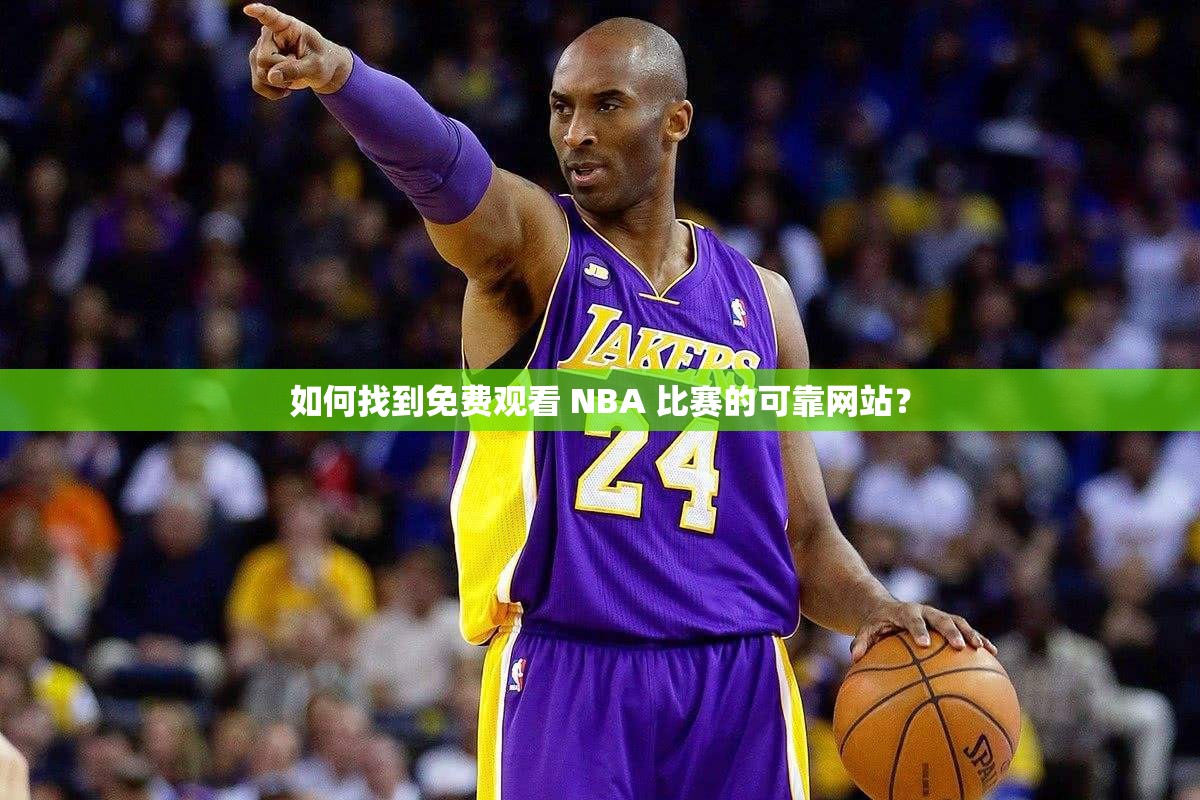 如何找到免费观看 NBA 比赛的可靠网站？