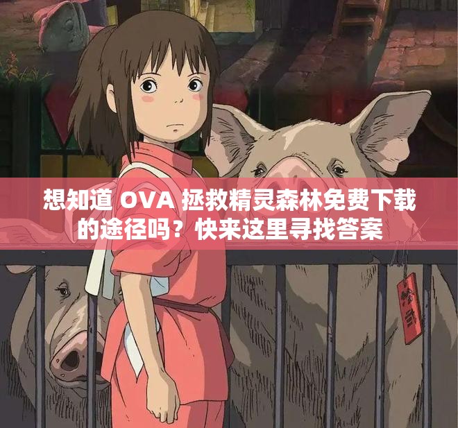 想知道 OVA 拯救精灵森林免费下载的途径吗？快来这里寻找答案