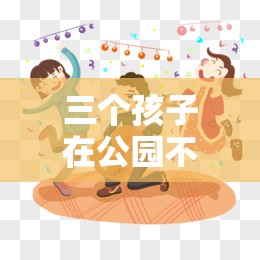 三个孩子在公园不如跳舞的漫画，究竟有何独特魅力？引发全网热议