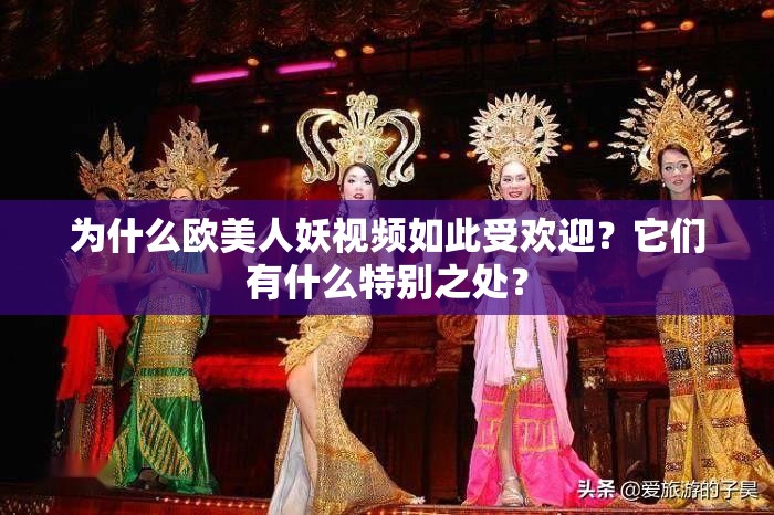 为什么欧美人妖视频如此受欢迎？它们有什么特别之处？