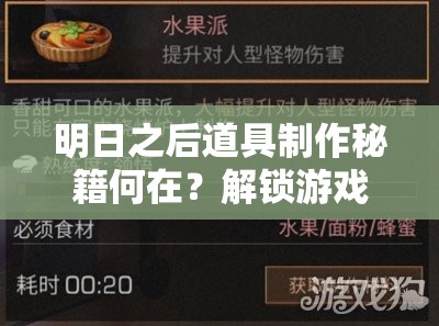 明日之后道具制作秘籍何在？解锁游戏中所有制作奥秘的终极指南