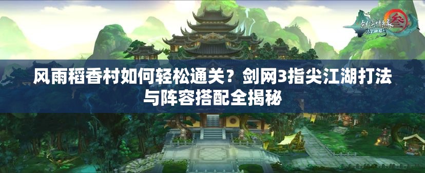 风雨稻香村如何轻松通关？剑网3指尖江湖打法与阵容搭配全揭秘