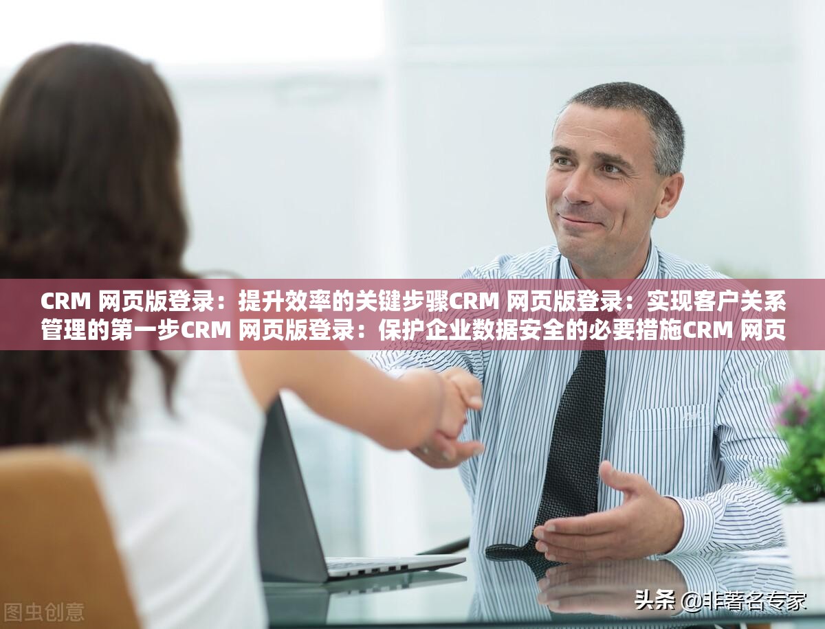 CRM 网页版登录：提升效率的关键步骤CRM 网页版登录：实现客户关系管理的第一步CRM 网页版登录：保护企业数据安全的必要措施CRM 网页版登录：提升客户满意度的有效途径CRM 网页版登录：优化业务流程的关键环节CRM 网页版登录：开启数字化转型之旅的钥匙