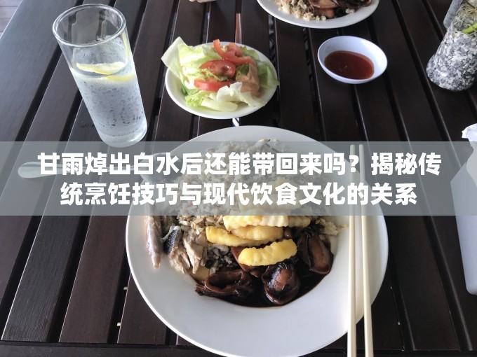 甘雨焯出白水后还能带回来吗？揭秘传统烹饪技巧与现代饮食文化的关系