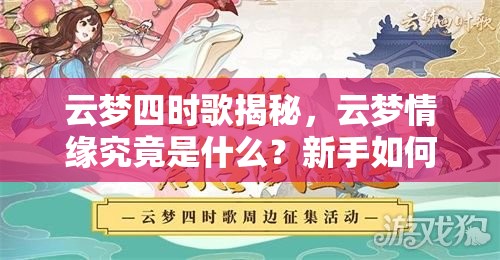 云梦四时歌揭秘，云梦情缘究竟是什么？新手如何玩转云梦情缘？