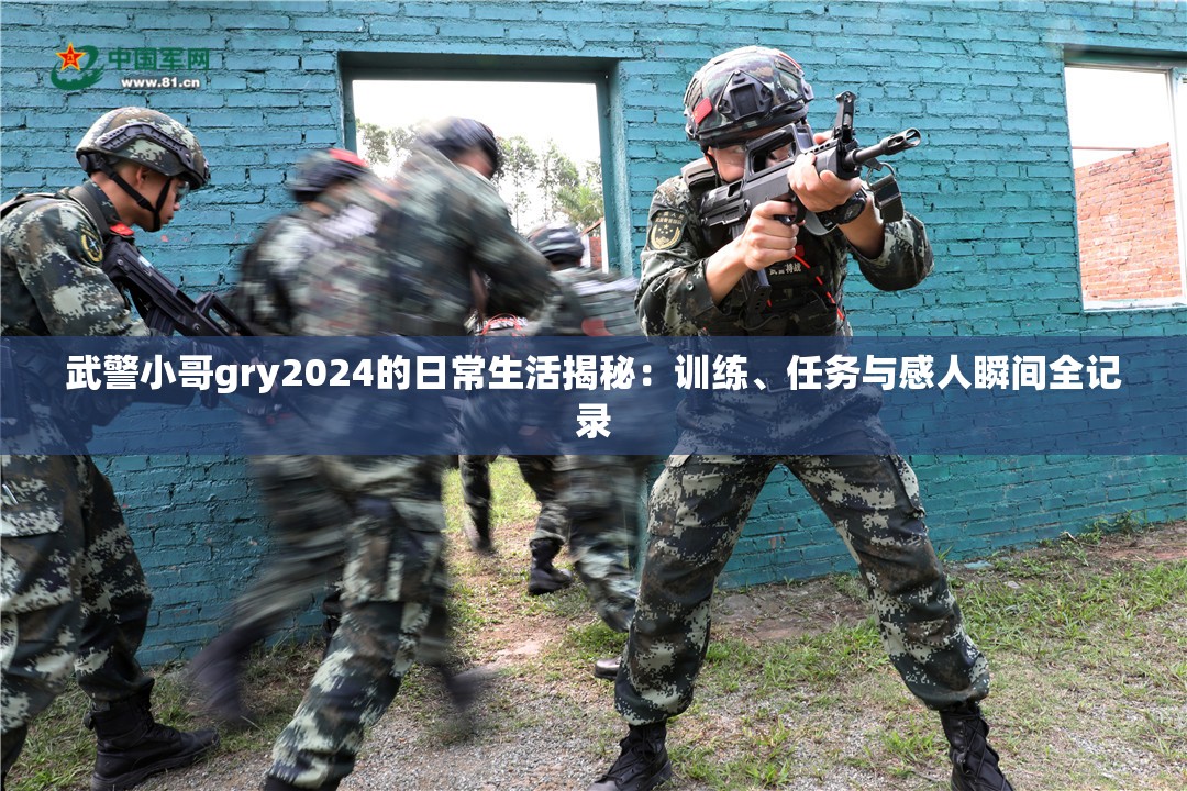 武警小哥gry2024的日常生活揭秘：训练、任务与感人瞬间全记录