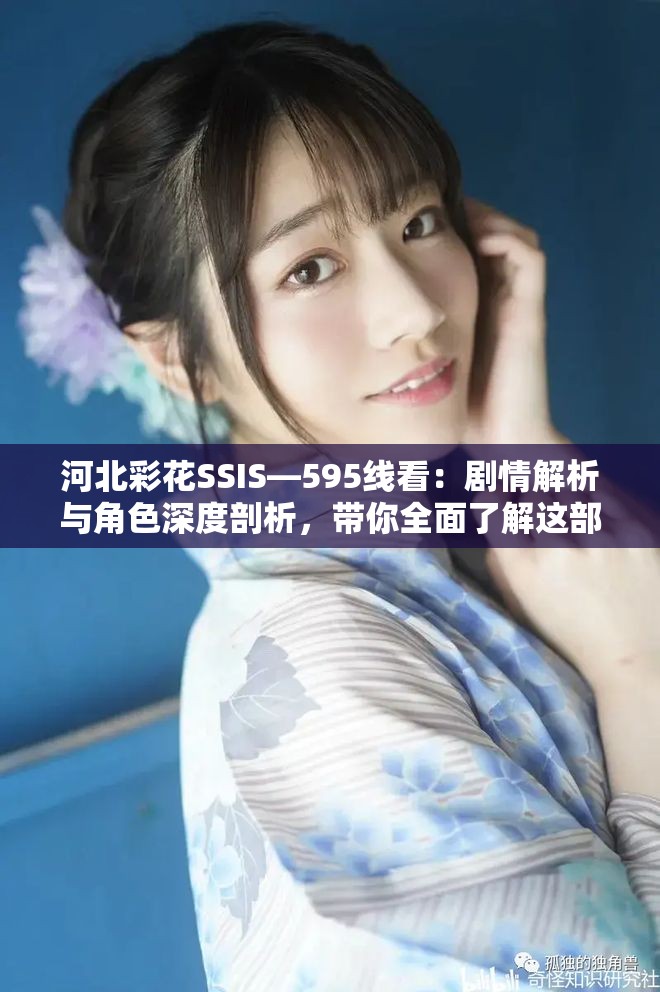 河北彩花SSIS—595线看：剧情解析与角色深度剖析，带你全面了解这部热门作品