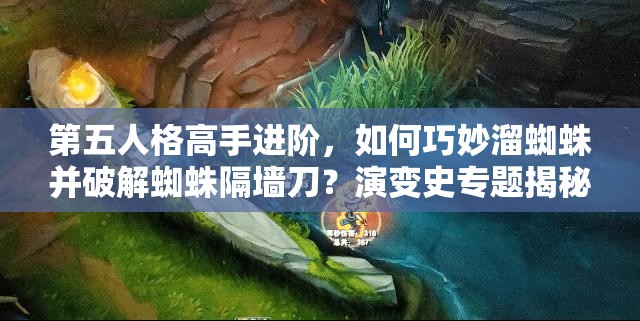 第五人格高手进阶，如何巧妙溜蜘蛛并破解蜘蛛隔墙刀？演变史专题揭秘