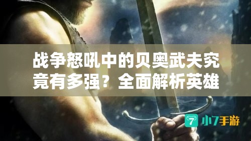 战争怒吼中的贝奥武夫究竟有多强？全面解析英雄技能攻略