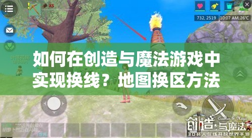 如何在创造与魔法游戏中实现换线？地图换区方法全面揭秘！