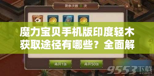 魔力宝贝手机版印度轻木获取途径有哪些？全面解析与攻略来揭秘！