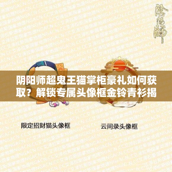 阴阳师超鬼王猫掌柜豪礼如何获取？解锁专属头像框金铃青衫揭秘！