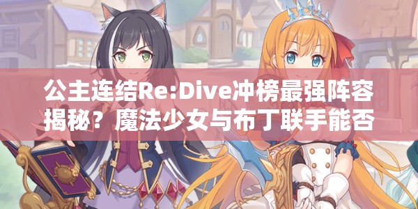 公主连结Re:Dive冲榜最强阵容揭秘？魔法少女与布丁联手能否创造奇迹？