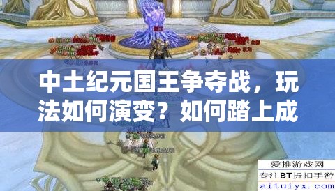 中土纪元国王争夺战，玩法如何演变？如何踏上成为国王之路？