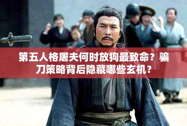 第五人格屠夫何时放狗最致命？骗刀策略背后隐藏哪些玄机？