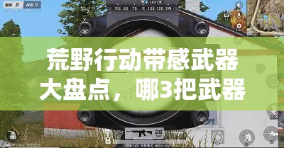 荒野行动带感武器大盘点，哪3把武器能让你爱不释手，成为战场霸主？