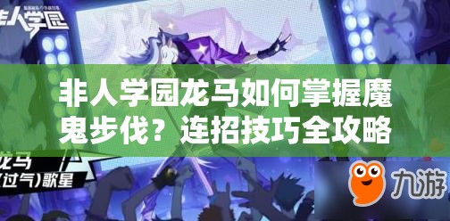 非人学园龙马如何掌握魔鬼步伐？连招技巧全攻略揭秘！