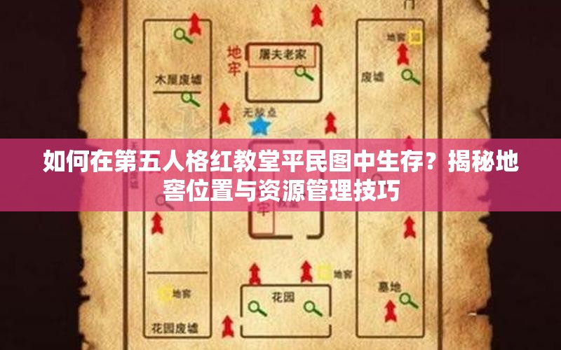 如何在第五人格红教堂平民图中生存？揭秘地窖位置与资源管理技巧