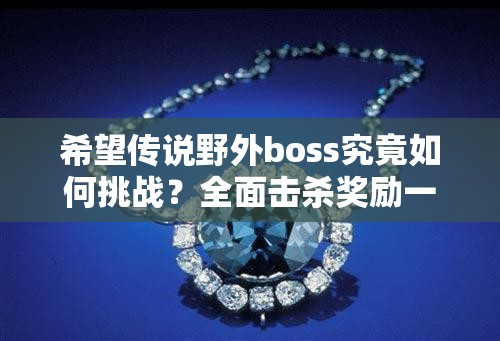 希望传说野外boss究竟如何挑战？全面击杀奖励一览揭晓悬念！